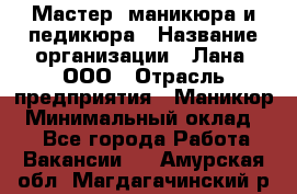 Мастер  маникюра и педикюра › Название организации ­ Лана, ООО › Отрасль предприятия ­ Маникюр › Минимальный оклад ­ 1 - Все города Работа » Вакансии   . Амурская обл.,Магдагачинский р-н